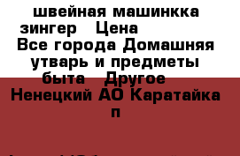 швейная машинкка зингер › Цена ­ 100 000 - Все города Домашняя утварь и предметы быта » Другое   . Ненецкий АО,Каратайка п.